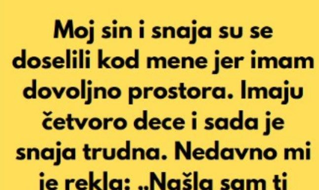 “Sin i snaha su se doselili u moju kucu, jer imam mnogo prostora, a sada mi je snaha rekla da mi je nasla sobu da iznajme mi…”