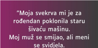 “Moja svekrva mi je za rođendan poklonila staru šivaću mašinu”