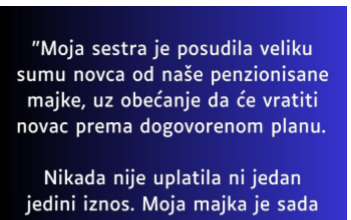 “Moja sestra je posudila od nase majke koja ima malenu penziju veliku svotu novca a onda…”